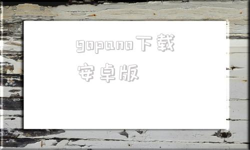 关于gopano下载安卓版的信息